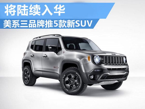 美系三大品牌推5款全新SUV 将陆续入华