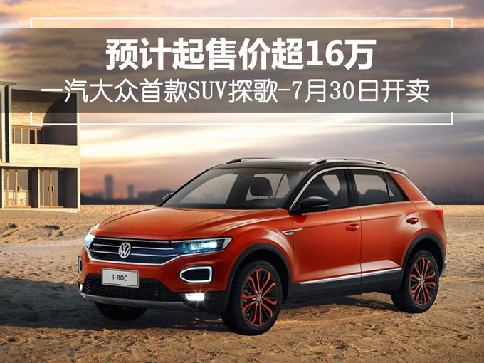 一汽大众首款suv探歌-7月30日开卖 预计16万起售
